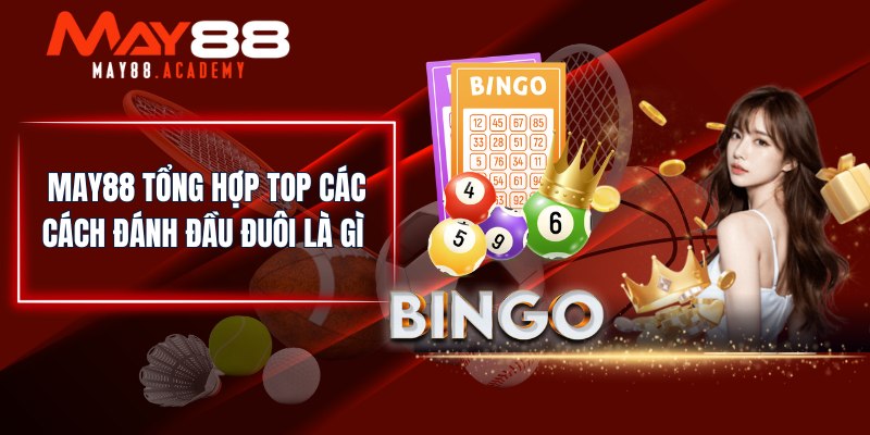 MAY88 tổng hợp top các cách đánh đầu đuôi là gì